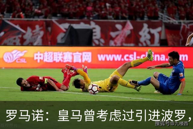 罗马诺：皇马曾考虑过引进波罗，但德泽尔比将其视为非卖品